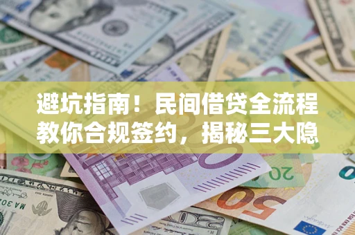 武汉避坑指南！民间借贷全流程教你合规签约，揭秘三大隐形陷阱