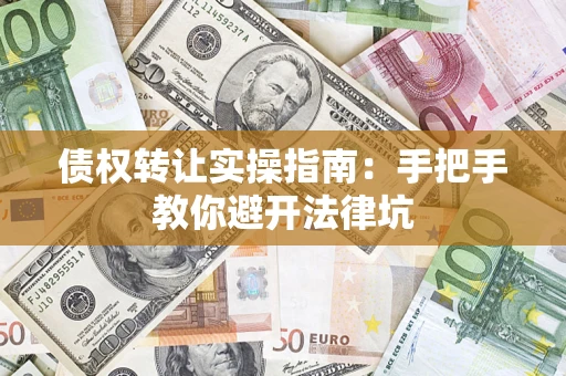 武汉债权转让实操指南：手把手教你避开法律坑