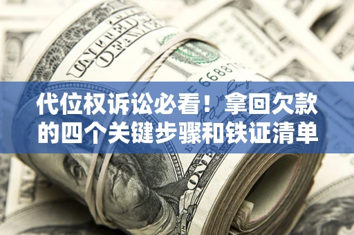 武汉代位权诉讼必看！拿回欠款的四个关键步骤和铁证清单