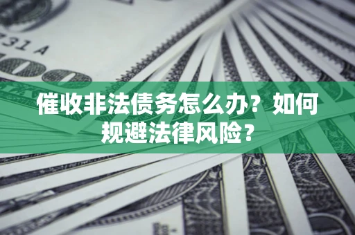 武汉催收非法债务怎么办？如何规避法律风险？