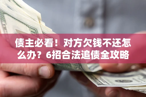 武汉债主必看！对方欠钱不还怎么办？6招合法追债全攻略