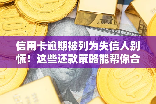 武汉信用卡逾期被列为失信人别慌！这些还款策略能帮你合法止损