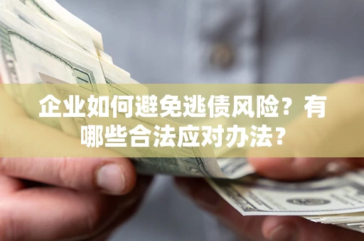 武汉企业如何避免逃债风险？有哪些合法应对办法？