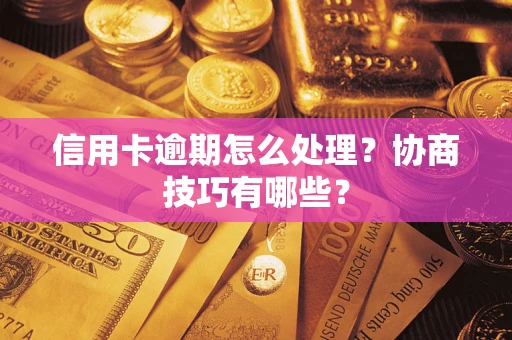 武汉信用卡逾期怎么处理？协商技巧有哪些？