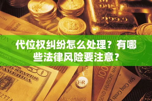 武汉代位权纠纷怎么处理？有哪些法律风险要注意？