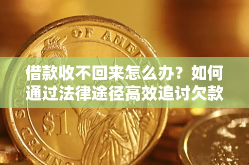 武汉借款收不回来怎么办?如何通过法律途径高效追讨欠款? 武汉借款收不回来怎么办?如何通过法律途径高效追讨欠款?