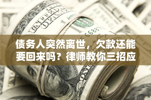 武汉债务人突然离世，欠款还能要回来吗？律师教你三招应对