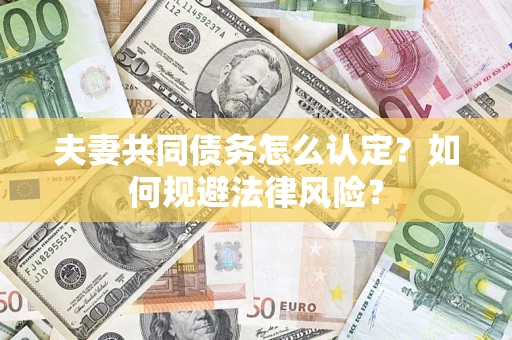 武汉夫妻共同债务怎么认定？如何规避法律风险？