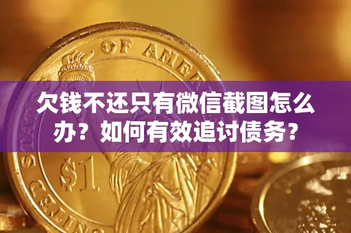 武汉欠钱不还只有微信截图怎么办？如何有效追讨债务？