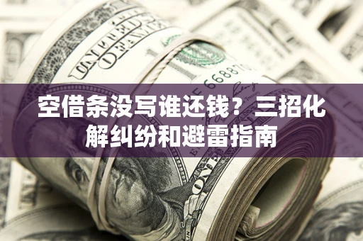 武汉空借条没写谁还钱？三招化解纠纷和避雷指南