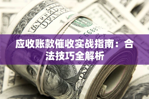 武汉应收账款催收实战指南：合法技巧全解析