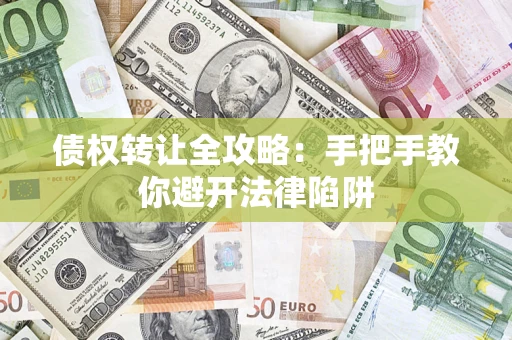 武汉债权转让全攻略：手把手教你避开法律陷阱