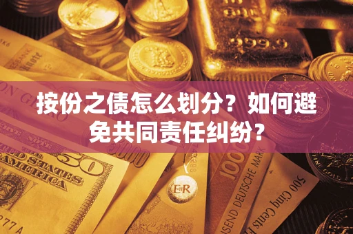 武汉按份之债怎么划分？如何避免共同责任纠纷？