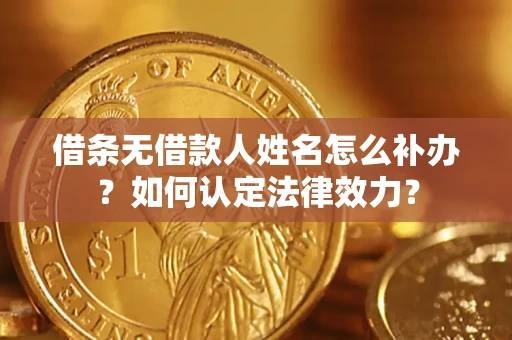武汉借条无借款人姓名怎么补办？如何认定法律效力？