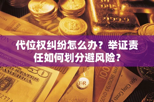 武汉代位权纠纷怎么办？举证责任如何划分避风险？