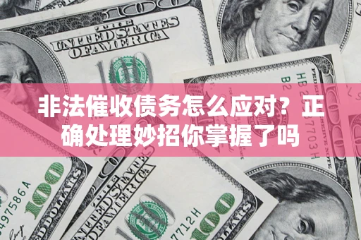 武汉非法催收债务怎么应对？正确处理妙招你掌握了吗