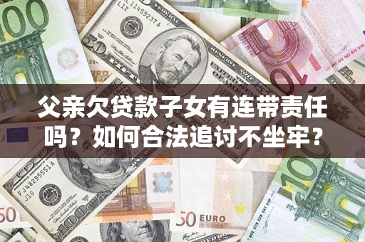 武汉父亲欠贷款子女有连带责任吗？如何合法追讨不坐牢？