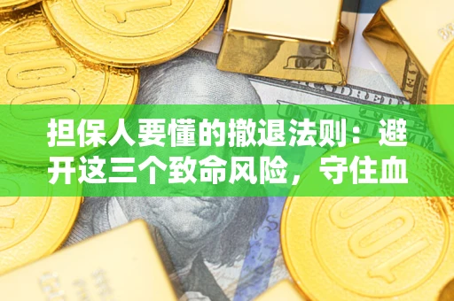 武汉担保人要懂的撤退法则：避开这三个致命风险，守住血汗钱