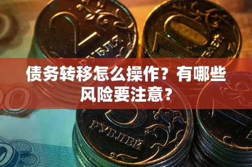 武汉债务转移怎么操作？有哪些风险要注意？