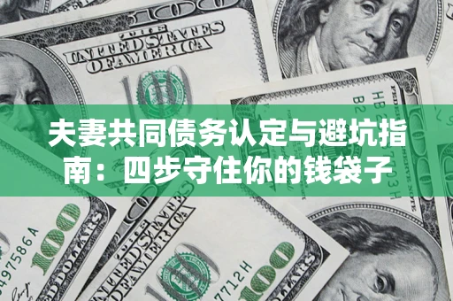 武汉夫妻共同债务认定与避坑指南：四步守住你的钱袋子