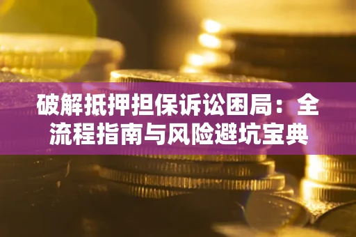 武汉破解抵押担保诉讼困局:全流程指南与风险避坑宝典 武汉破解抵押担保诉讼困局:全流程指南与风险避坑宝典