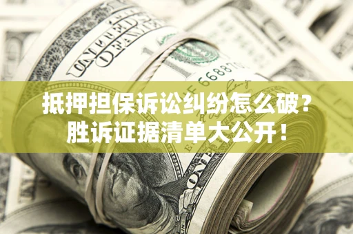 武汉抵押担保诉讼纠纷怎么破？胜诉证据清单大公开！
