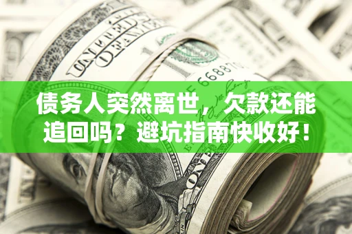 武汉债务人突然离世，欠款还能追回吗？避坑指南快收好！