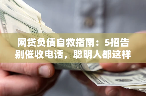 武汉网贷负债自救指南：5招告别催收电话，聪明人都这样做