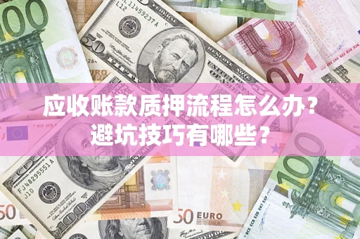 武汉应收账款质押流程怎么办？避坑技巧有哪些？