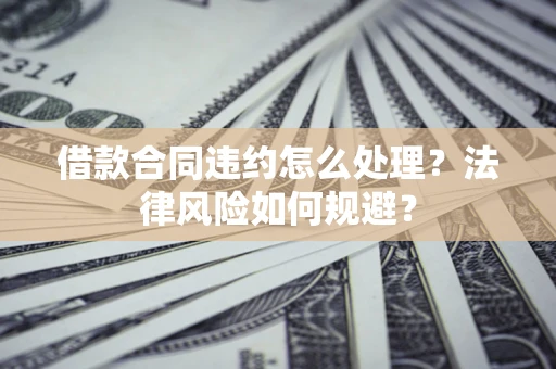 武汉借款合同违约怎么处理？法律风险如何规避？