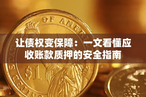 武汉让债权变保障：一文看懂应收账款质押的安全指南