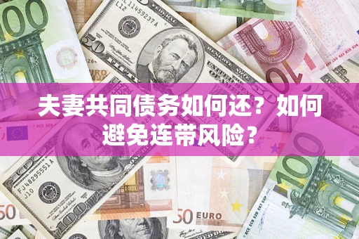 武汉夫妻共同债务如何还？如何避免连带风险？