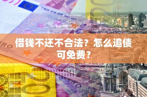 武汉借钱不还不合法？怎么追债可免费？