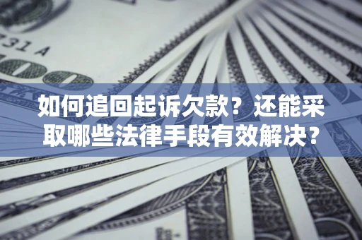 武汉如何追回起诉欠款？还能采取哪些法律手段有效解决？