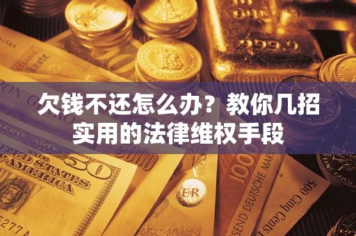 武汉欠钱不还怎么办？教你几招实用的法律维权手段