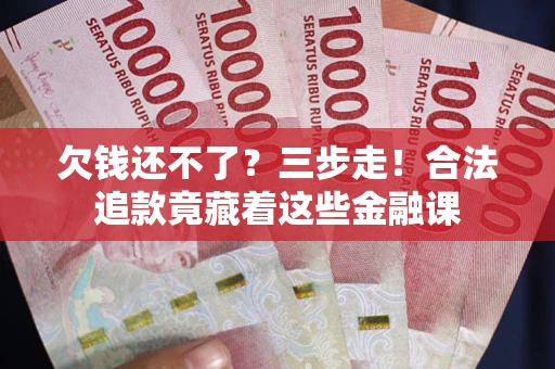 武汉欠钱还不了？三步走！合法追款竟藏着这些金融课