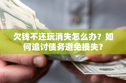 武汉欠钱不还玩消失怎么办？如何追讨债务避免损失？