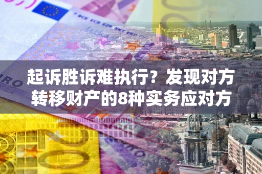 武汉起诉胜诉难执行？发现对方转移财产的8种实务应对方案
