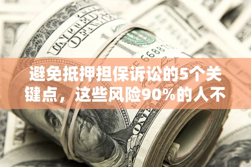 武汉避免抵押担保诉讼的5个关键点，这些风险90%的人不知道！