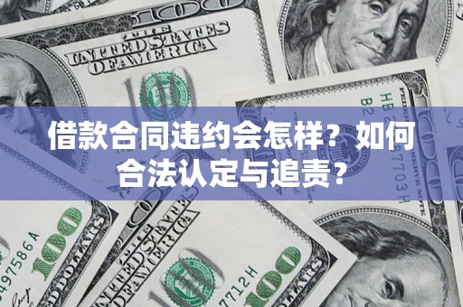 武汉借款合同违约会怎样？如何合法认定与追责？