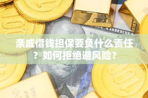 武汉亲戚借钱担保要负什么责任？如何拒绝避风险？