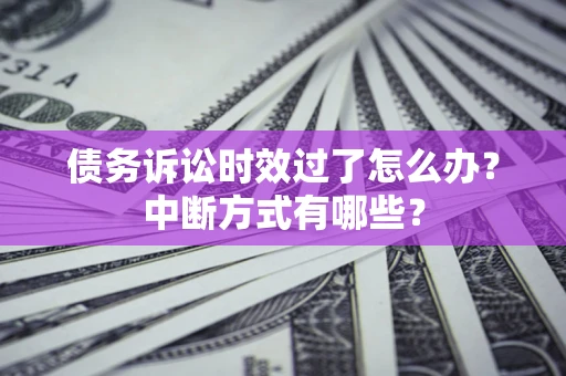 武汉债务诉讼时效过了怎么办？中断方式有哪些？