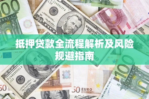 武汉抵押贷款全流程解析及风险规避指南