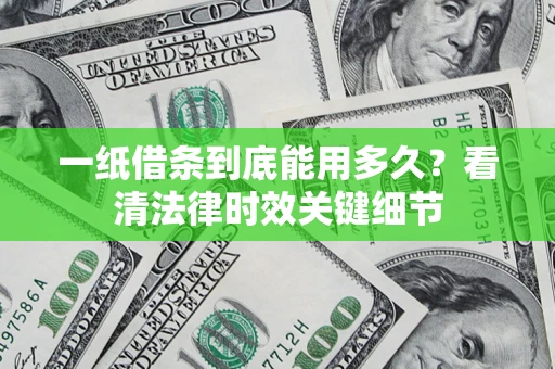 武汉一纸借条到底能用多久？看清法律时效关键细节