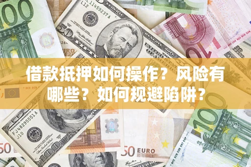 武汉借款抵押如何操作？风险有哪些？如何规避陷阱？