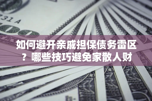 武汉如何避开亲戚担保债务雷区？哪些技巧避免家散人财