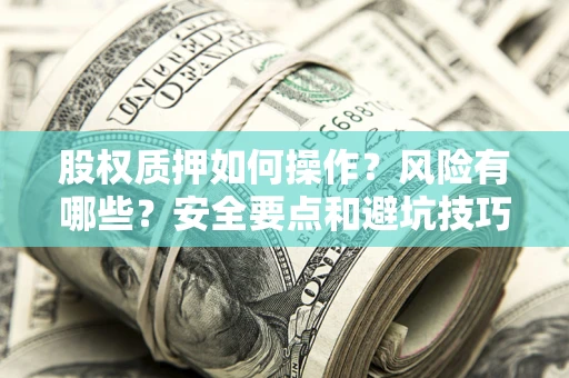 武汉股权质押如何操作？风险有哪些？安全要点和避坑技巧？