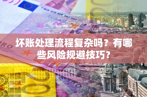 武汉坏账处理流程复杂吗？有哪些风险规避技巧？