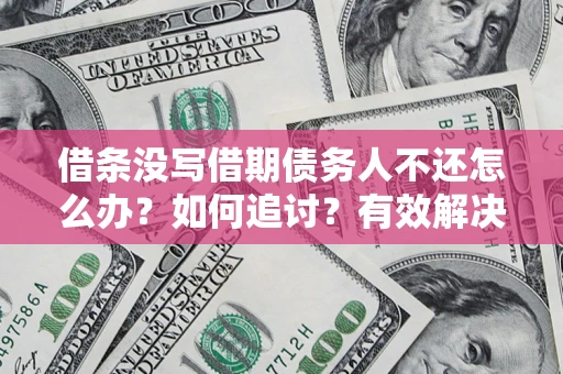 武汉借条没写借期债务人不还怎么办？如何追讨？有效解决方案！
