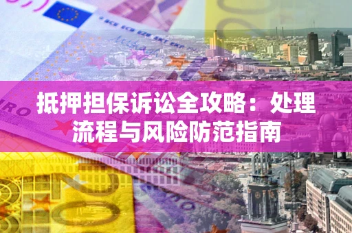 武汉抵押担保诉讼全攻略：处理流程与风险防范指南